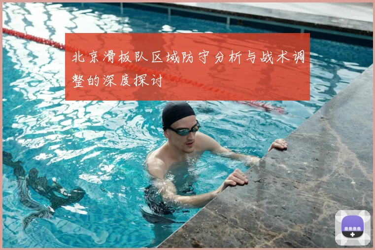北京滑板队区域防守分析与战术调整的深度探讨