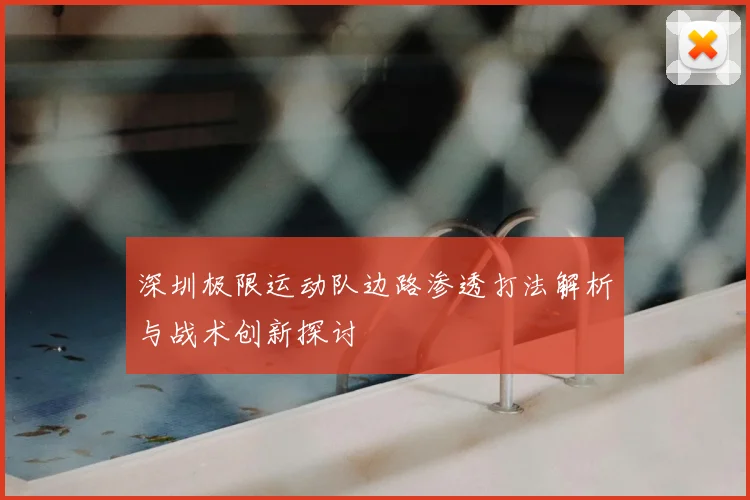 深圳极限运动队边路渗透打法解析与战术创新探讨