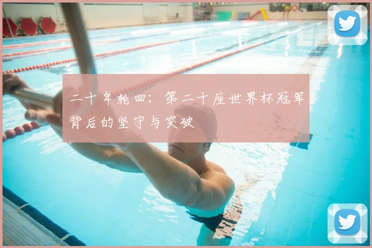 二十年轮回：第二十座世界杯冠军背后的坚守与突破