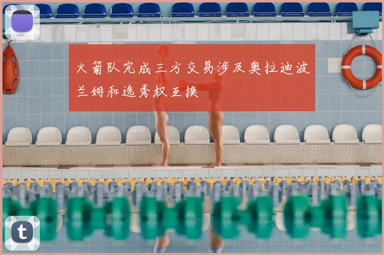 火箭队完成三方交易涉及奥拉迪波兰姆和选秀权互换