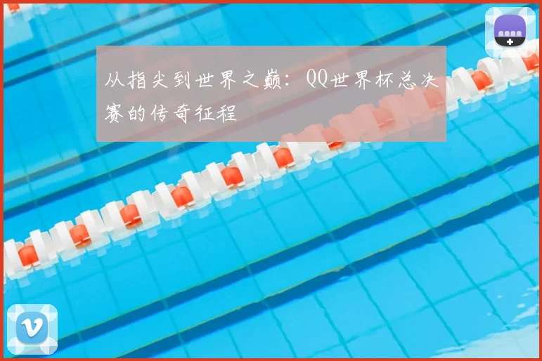 从指尖到世界之巅：QQ世界杯总决赛的传奇征程