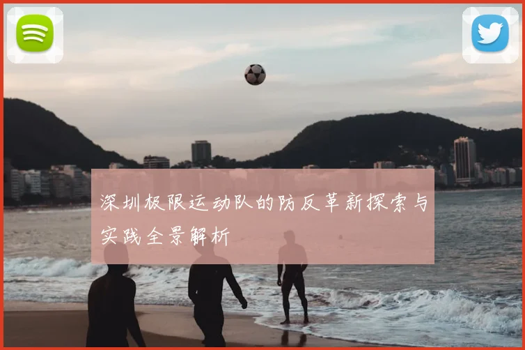 深圳极限运动队的防反革新探索与实践全景解析