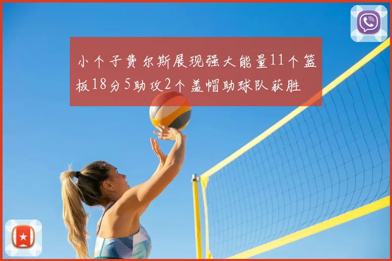 小个子费尔斯展现强大能量11个篮板18分5助攻2个盖帽助球队获胜