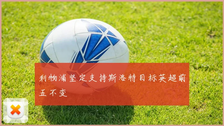 利物浦坚定支持斯洛特目标英超前五不变
