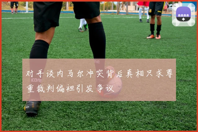 对手谈内马尔冲突背后真相只求尊重裁判偏袒引发争议