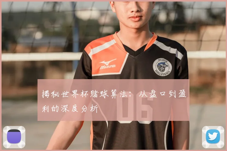 揭秘世界杯赌球算法：从盘口到盈利的深度分析