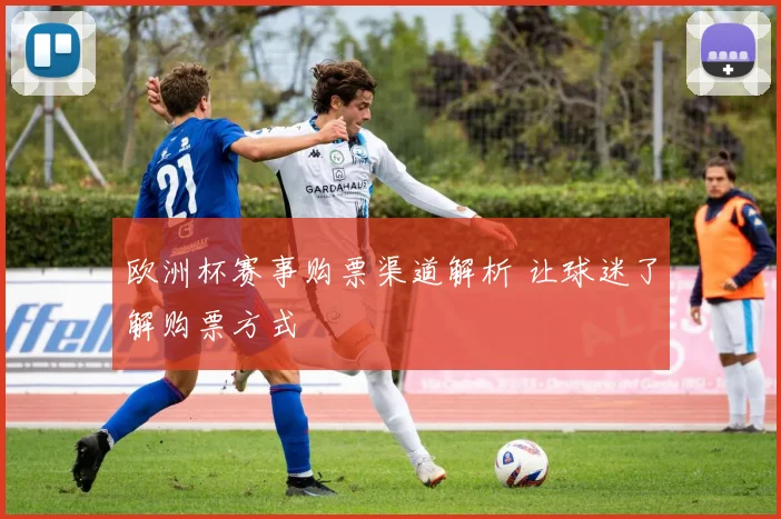 欧洲杯赛事购票渠道解析 让球迷了解购票方式
