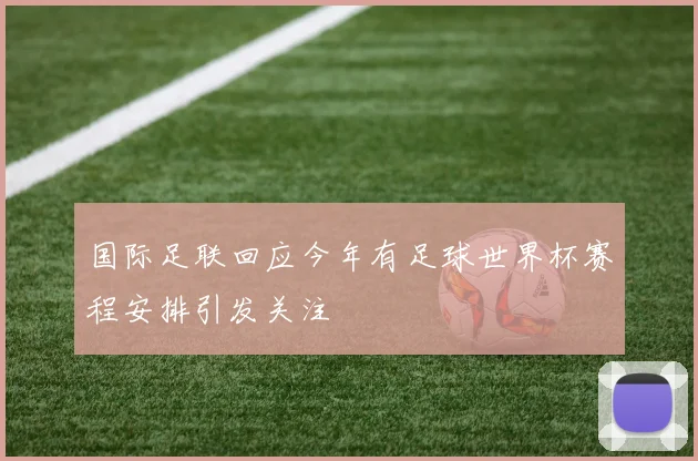 国际足联回应今年有足球世界杯赛程安排引发关注