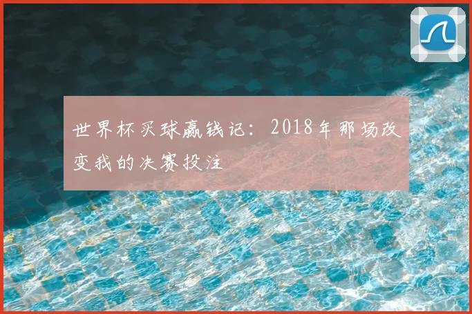 世界杯买球赢钱记：2018年那场改变我的决赛投注