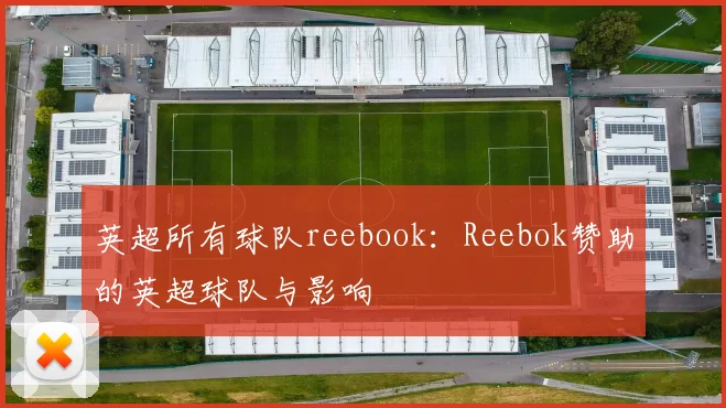 英超所有球队reebook：Reebok赞助的英超球队与影响