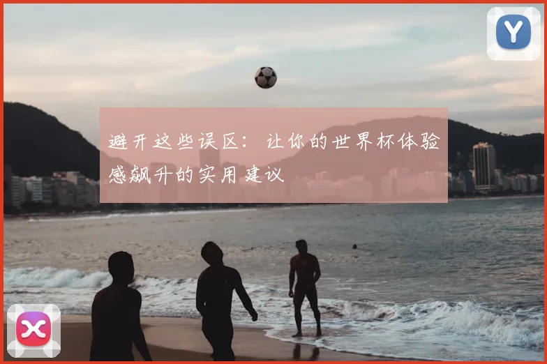 避开这些误区：让你的世界杯体验感飙升的实用建议