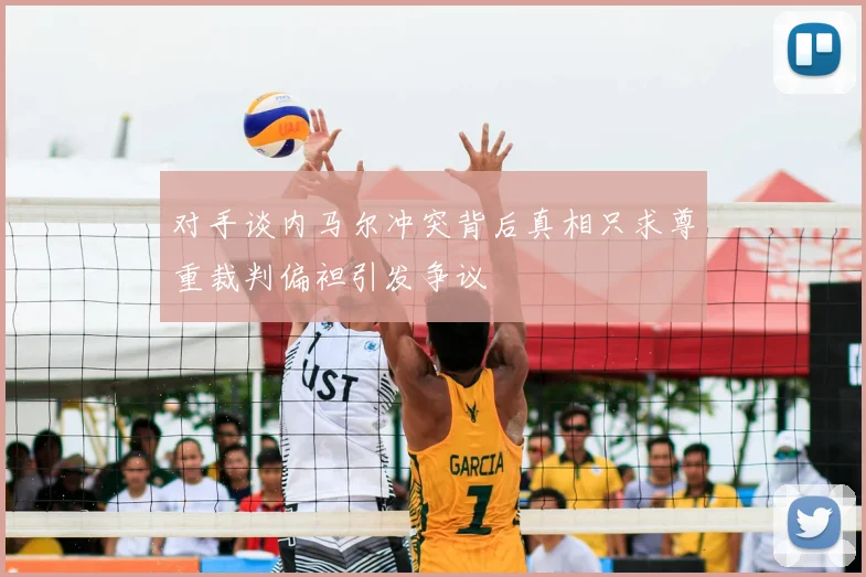 对手谈内马尔冲突背后真相只求尊重裁判偏袒引发争议