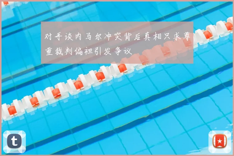 对手谈内马尔冲突背后真相只求尊重裁判偏袒引发争议