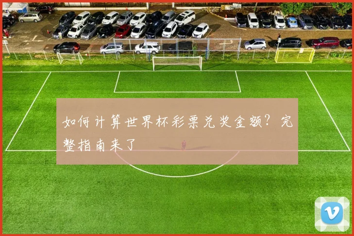 如何计算世界杯彩票兑奖金额？完整指南来了