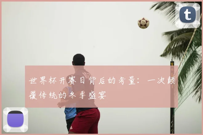 世界杯开赛日背后的考量：一次颠覆传统的冬季盛宴