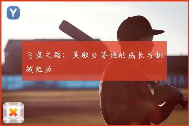 飞盘之路：吴敏分享她的成长与挑战经历