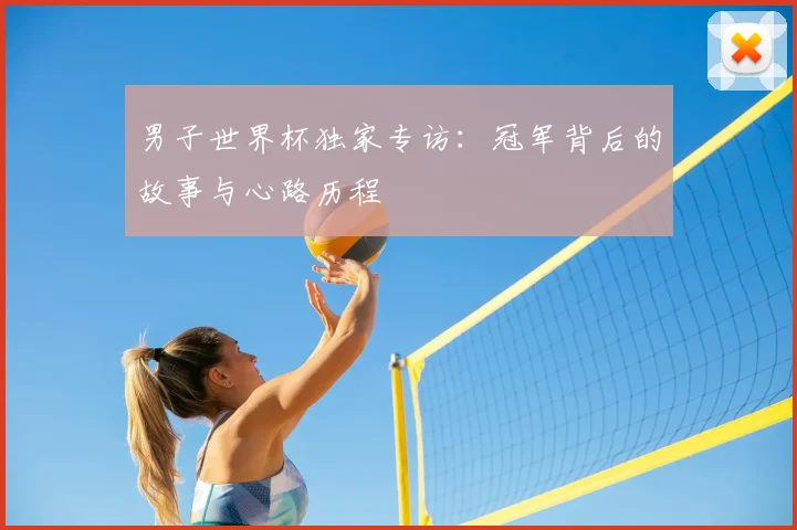 男子世界杯独家专访：冠军背后的故事与心路历程