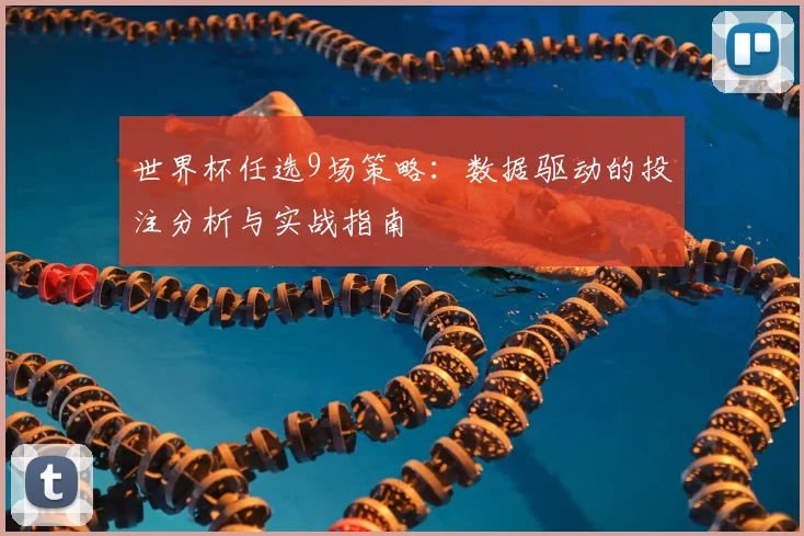 世界杯任选9场策略：数据驱动的投注分析与实战指南