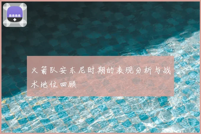 火箭队安东尼时期的表现分析与战术地位回顾