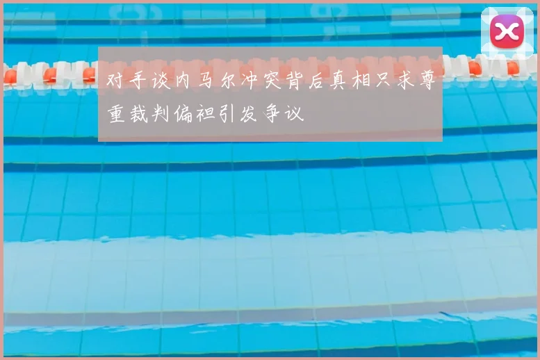 对手谈内马尔冲突背后真相只求尊重裁判偏袒引发争议