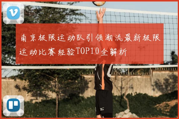 南京极限运动队引领潮流最新极限运动比赛经验TOP10全解析