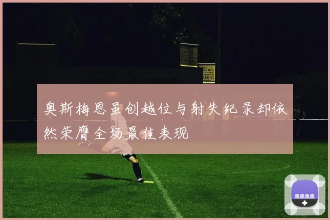 奥斯梅恩虽创越位与射失纪录却依然荣膺全场最佳表现