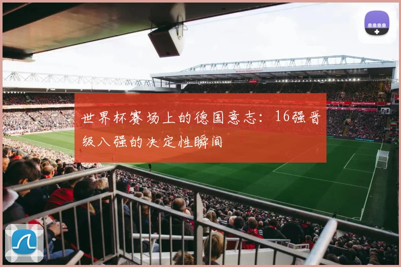 世界杯赛场上的德国意志：16强晋级八强的决定性瞬间