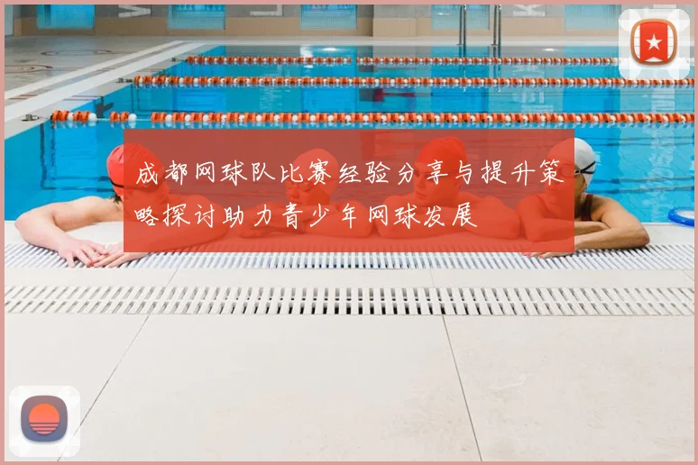 成都网球队比赛经验分享与提升策略探讨助力青少年网球发展