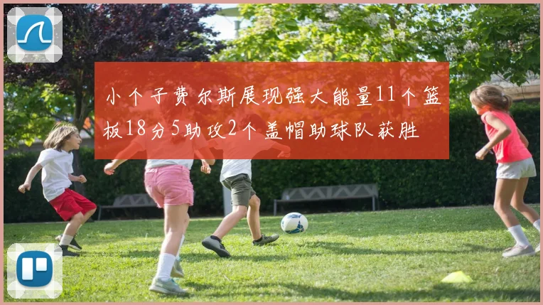小个子费尔斯展现强大能量11个篮板18分5助攻2个盖帽助球队获胜