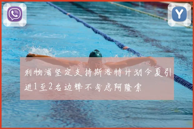 利物浦坚定支持斯洛特计划今夏引进1至2名边锋不考虑阿隆索