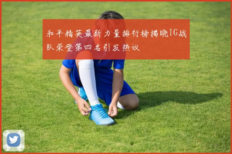 和平精英最新力量排行榜揭晓IG战队荣登第四名引发热议