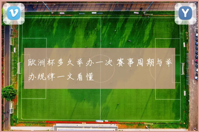 欧洲杯多久举办一次 赛事周期与举办规律一文看懂
