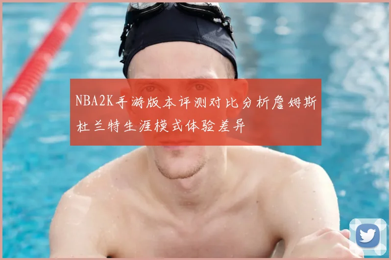NBA2K手游版本评测对比分析詹姆斯杜兰特生涯模式体验差异