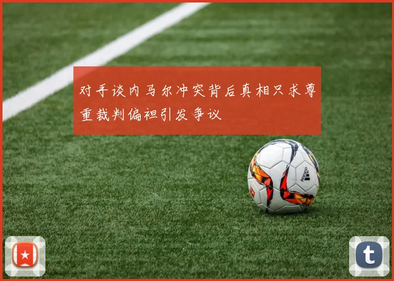 对手谈内马尔冲突背后真相只求尊重裁判偏袒引发争议