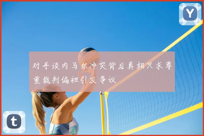 对手谈内马尔冲突背后真相只求尊重裁判偏袒引发争议