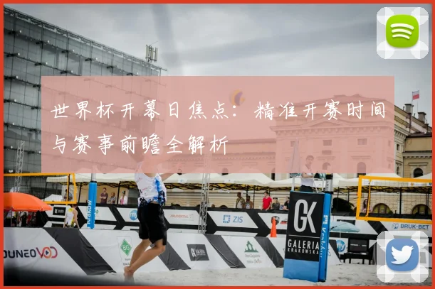 世界杯开幕日焦点：精准开赛时间与赛事前瞻全解析