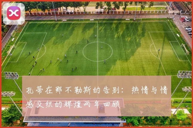 孔蒂在那不勒斯的告别：热情与情感交织的辉煌两年回顾