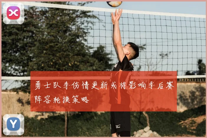 勇士队李伤情更新或将影响季后赛阵容轮换策略