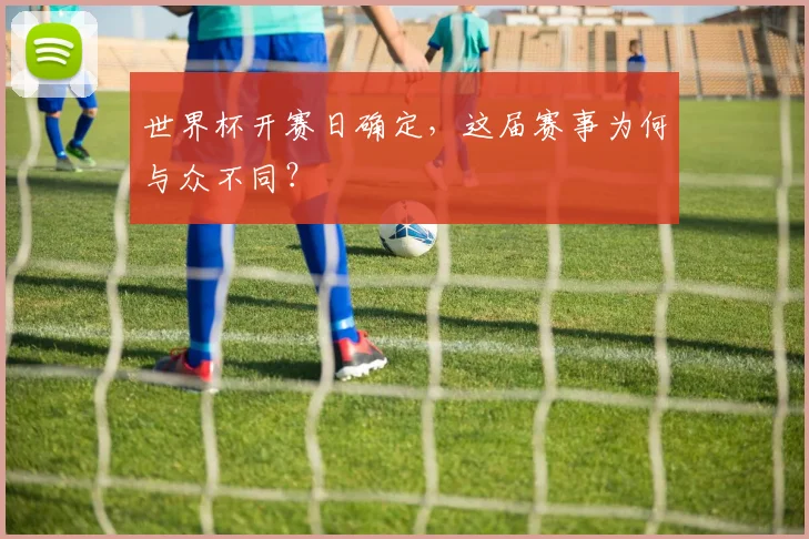 世界杯开赛日确定，这届赛事为何与众不同？