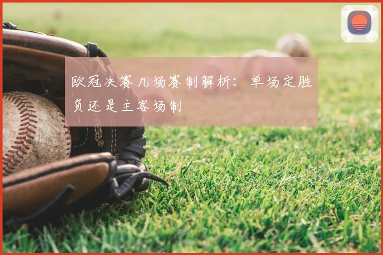 欧冠决赛几场赛制解析：单场定胜负还是主客场制