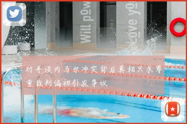 对手谈内马尔冲突背后真相只求尊重裁判偏袒引发争议