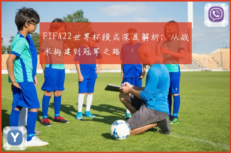 FIFA22世界杯模式深度解析：从战术构建到冠军之路