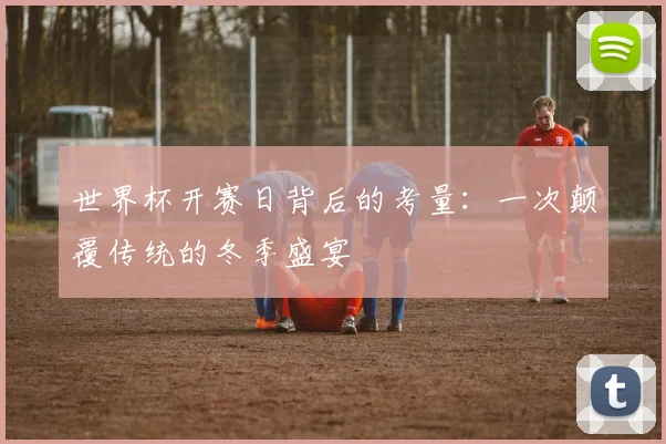 世界杯开赛日背后的考量：一次颠覆传统的冬季盛宴