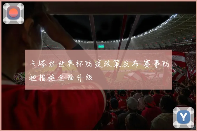 卡塔尔世界杯防疫政策发布 赛事防控措施全面升级
