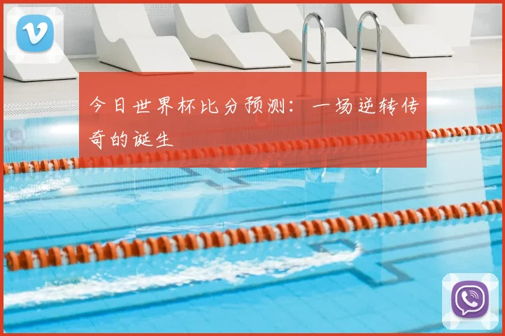 今日世界杯比分预测：一场逆转传奇的诞生