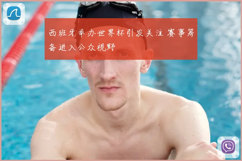 西班牙举办世界杯引发关注 赛事筹备进入公众视野