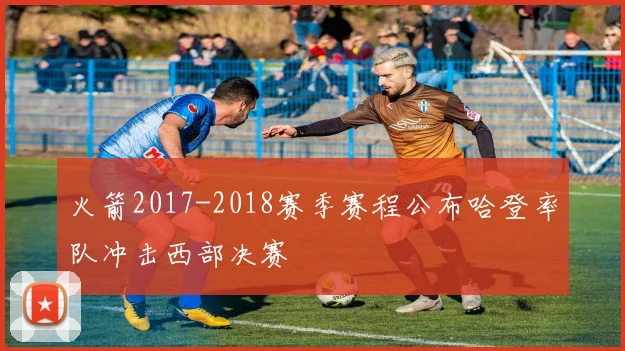 火箭2017-2018赛季赛程公布哈登率队冲击西部决赛