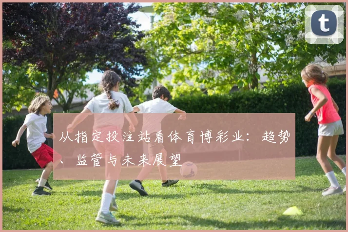 从指定投注站看体育博彩业：趋势、监管与未来展望