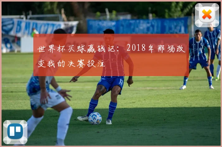 世界杯买球赢钱记：2018年那场改变我的决赛投注