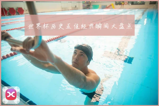 世界杯历史五佳经典瞬间大盘点